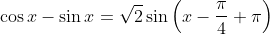 \cos{x}-\sin{x}=\sqrt{2}\sin\left(x-\frac{\pi}{4}+\pi\right)