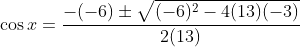 \cos{x}=\frac{-(-6)\pm\sqrt{(-6)^2-4(13)(-3)}}{2(13)}