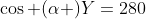 \cos (\alpha )Y=280