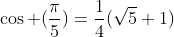 \cos (\frac{\pi}{5})=\frac{1}{4}(\sqrt{5}+1)