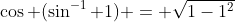 \cos (\sin^{-1} 1) = \sqrt{1-1^2}