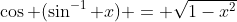 \cos (\sin^{-1} x) = \sqrt{1-x^2}