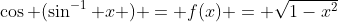 \cos (\sin^{-1} x ) = f(x) = \sqrt{1-x^2}