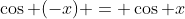 \cos (-x) = \cos x