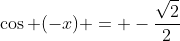 \cos (-x) = -\dfrac{\sqrt{2}}{2}