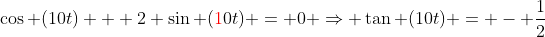 \cos (10t) + 2 \sin ({\color{red}1}0t) = 0 \Rightarrow \tan (10t) = - \frac{1}{2}