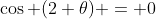 \cos (2 \theta) = 0