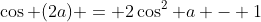 \cos (2a) = 2\cos^2 a - 1