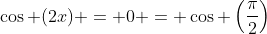 \cos (2x) = 0 = \cos \left(\frac{\pi}{2}\right)