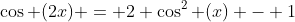 \cos (2x) = 2 \cos^2 (x) - 1