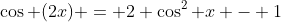 \cos (2x) = 2 \cos^2 x - 1