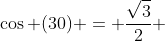 \cos (30) = \frac{\sqrt3}{2} 