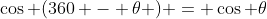 \cos (360 - \theta ) = \cos \theta