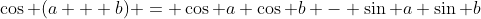 \cos (a + b) = \cos a \cos b - \sin a \sin b