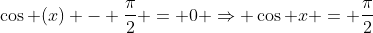 \cos (x) - \frac{\pi}{2} = 0 \Rightarrow \cos x = \frac{\pi}{2}