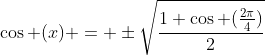\cos (x) = \pm\sqrt{\frac{1+\cos (\frac{2\pi}{4})}{2}}