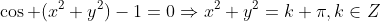 \cos (x^2+y^2)-1=0\Rightarrow{x^2+y^2=k \pi},k\in{Z}