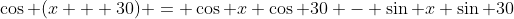 \cos (x + 30) = \cos x \cos 30 - \sin x \sin 30