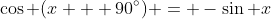 \cos (x + 90^{\circ}) = -\sin x
