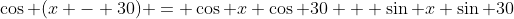 \cos (x - 30) = \cos x \cos 30 + \sin x \sin 30