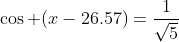 \cos (x-26.57)=\frac{1}{\sqrt{5}}