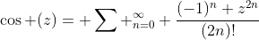 \cos (z)= \sum _{n=0}^{\infty} \frac{(-1)^n z^{2n}}{(2n)!}
