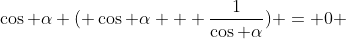 \cos \alpha ( \cos \alpha + \frac{1}{\cos \alpha}) = 0 