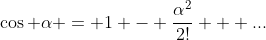 \cos \alpha = 1 - \frac{\alpha^2}{2!} + ...