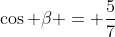 \cos \beta = \frac{5}{7}
