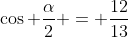 \cos \frac{\alpha}{2} = \frac{12}{13}