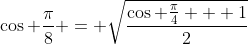 \cos \frac{\pi}{8} = \sqrt{\frac{\cos \frac{\pi}{4} + 1}{2}}
