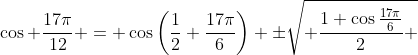 \cos \frac{17\pi}{12} = \cos\left(\frac{1}{2} \frac{17\pi}{6}\right) \pm\sqrt{ \frac{1+\cos\frac{17\pi}{6}}{2} }