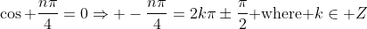 \cos \frac{n\pi}{4}=0\Rightarrow -\frac{n\pi}{4}=2k\pi\pm\frac{\pi}{2}\mbox{ where }k\in Z