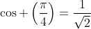 \cos \left(\frac{\pi}{4}\right)=\frac{1}{\sqrt{2}}