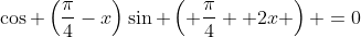 \cos \left(\frac{\pi}{4}-x\right)\sin \left( \frac{\pi}{4} +2x \right) =0