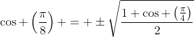 \cos \left(\frac{\pi}{8}\right) = \pm\sqrt{\frac{1+\cos \left(\frac{\pi}{4}\right)}{2}}
