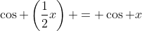 \cos \left(\frac{1}{2}x\right) = \cos x