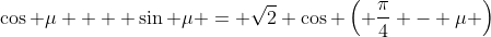 \cos \mu  + \sin \mu = \sqrt{2} \cos \left( \frac{\pi}{4} - \mu \right)