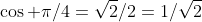 \cos \pi/4=\sqrt{2}/2=1/\sqrt{2}