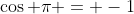 \cos \pi = -1