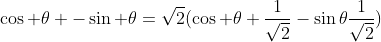 \cos \theta -\sin \theta=\sqrt{2}(\cos \theta \frac{1}{\sqrt{2}}-\sin\theta\frac{1}{\sqrt{2}})