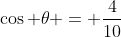 \cos \theta = \frac{4}{10}