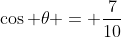 \cos \theta = \frac{7}{10}