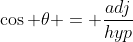 \cos \theta = \frac{adj}{hyp}