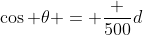 \cos \theta = \frac {500}d