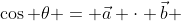 \cos \theta = \vec{a} \cdot \vec{b} 