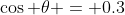 \cos \theta = 0.3