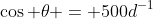 \cos \theta = 500d^{-1}