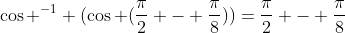 \cos ^{-1} (\cos (\frac{\pi}{2} - \frac{\pi}{8}))=\frac{\pi}{2} - \frac{\pi}{8}