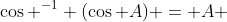 \cos ^{-1} (\cos A) = A 